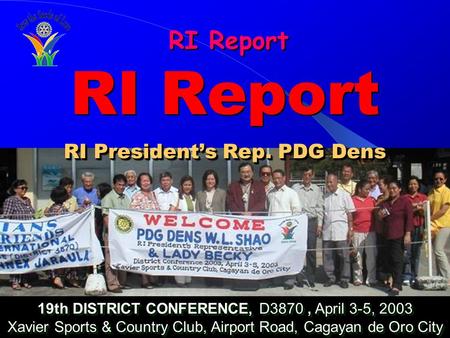 RI Report 19th DISTRICT CONFERENCE, D3870, April 3-5, 2003 Xavier Sports & Country Club, Airport Road, Cagayan de Oro City 19th DISTRICT CONFERENCE, D3870,