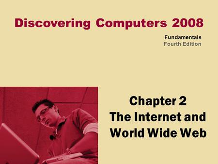 Discovering Computers 2008 Fundamentals Fourth Edition Chapter 2 The Internet and World Wide Web.