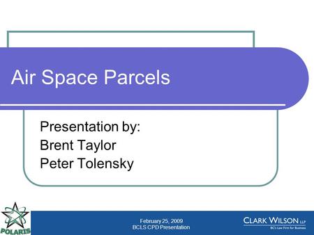 February 25, 2009 BCLS CPD Presentation Air Space Parcels Presentation by: Brent Taylor Peter Tolensky.