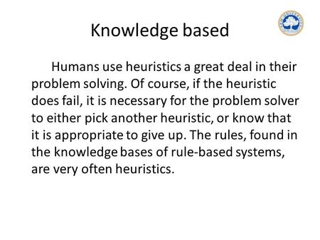 Knowledge based Humans use heuristics a great deal in their problem solving. Of course, if the heuristic does fail, it is necessary for the problem solver.