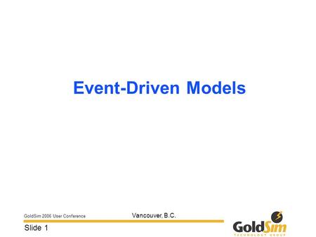 GoldSim 2006 User Conference Slide 1 Vancouver, B.C. Event-Driven Models.