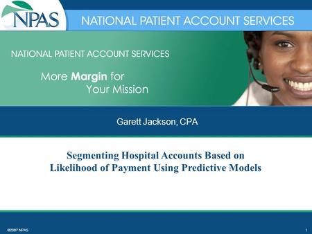 ©2007 NPAS1 Garett Jackson, CPA Segmenting Hospital Accounts Based on Likelihood of Payment Using Predictive Models.