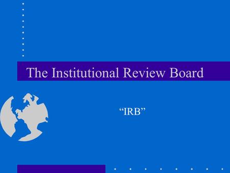 The Institutional Review Board “IRB”. Historical Perspective Standards evolved from experiments done on human subjects without their permission. –Human.