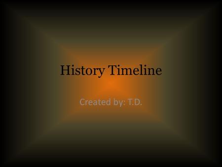 History Timeline Created by: T.D.. 500,000 B.C.  Fire was discovered  It was needed for the spread of civilization  It hurried the movements of early.