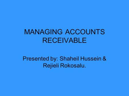 MANAGING ACCOUNTS RECEIVABLE Presented by: Shaheil Hussein & Rejieli Rokosalu.