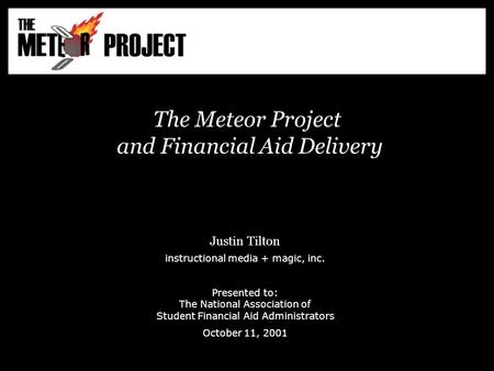 The Meteor Project and Financial Aid Delivery Justin Tilton instructional media + magic, inc. Presented to: The National Association of Student Financial.