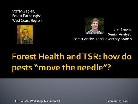 Stefan Zeglen, Forest Pathologist, West Coast Region Jim Brown, Senior Analyst, Forest Analysis and Inventory Branch CSC Winter Workshop, Nanaimo, BCFebruary.