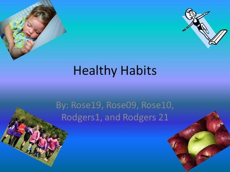 Healthy Habits By: Rose19, Rose09, Rose10, Rodgers1, and Rodgers 21.