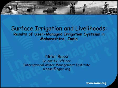 Nitin Bassi Scientific Officer International Water Management Institute Surface Irrigation and Livelihoods: Results of User-Managed Irrigation.