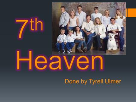 Done by Tyrell Ulmer.  7 th Heaven is about a family with 5 kids (eventually seven) that live in Glean Oak, California. The father is a minister and.