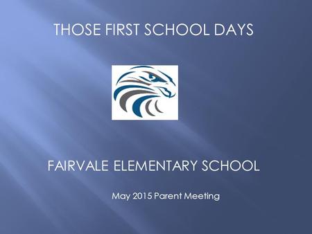 THOSE FIRST SCHOOL DAYS FAIRVALE ELEMENTARY SCHOOL May 2015 Parent Meeting.