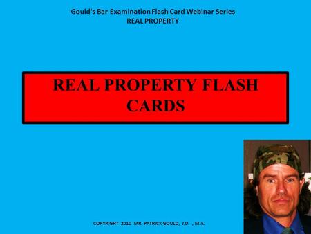 REAL PROPERTY FLASH CARDS COPYRIGHT 2010 MR. PATRICK GOULD, J.D., M.A. Gould's Bar Examination Flash Card Webinar Series REAL PROPERTY.