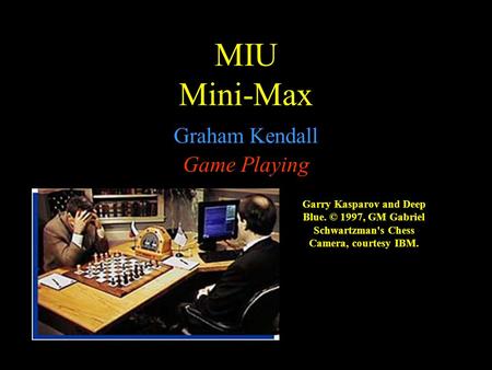 MIU Mini-Max Graham Kendall Game Playing Garry Kasparov and Deep Blue. © 1997, GM Gabriel Schwartzman's Chess Camera, courtesy IBM.