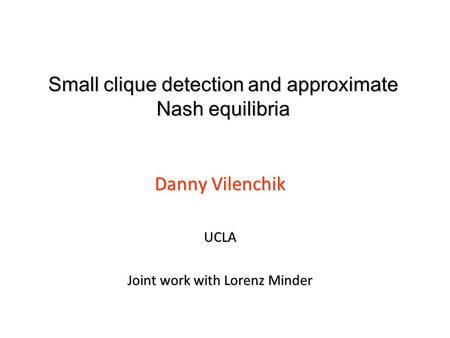 Small clique detection and approximate Nash equilibria Danny Vilenchik UCLA Joint work with Lorenz Minder.