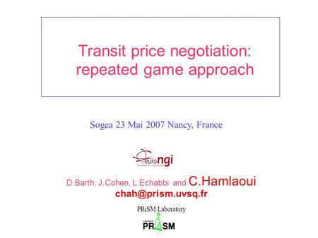 Transit price negotiation: repeated game approach Sogea 23 Mai 2007 Nancy, France D.Barth, J.Cohen, L.Echabbi and C.Hamlaoui