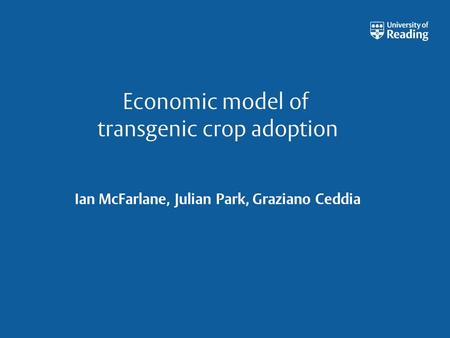 Economic model of transgenic crop adoption Ian McFarlane, Julian Park, Graziano Ceddia.