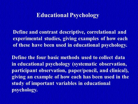 Educational Psychology Define and contrast descriptive, correlational and experimental studies, giving examples of how each of these have been used in.