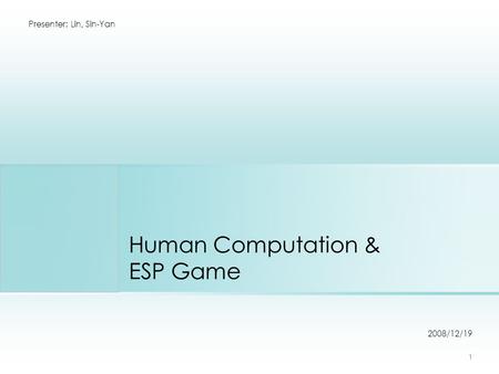 Human Computation & ESP Game 2008/12/19 Presenter: Lin, Sin-Yan 1.