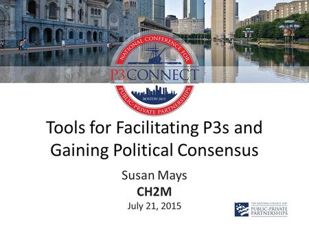 Tools for Facilitating P3s and Gaining Political Consensus Susan Mays CH2M July 21, 2015.