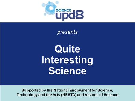 Supported by the National Endowment for Science, Technology and the Arts (NESTA) and Visions of Science Quite Interesting Science presents.