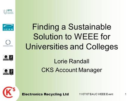 Electronics Recycling Ltd 11/07/07 EAUC WEEE Event1 Finding a Sustainable Solution to WEEE for Universities and Colleges Lorie Randall CKS Account Manager.