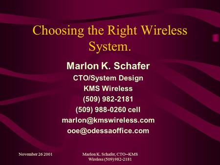 November 26 2001Marlon K. Schafer, CTO--KMS Wireless (509) 982-2181 Choosing the Right Wireless System. Marlon K. Schafer CTO/System Design KMS Wireless.