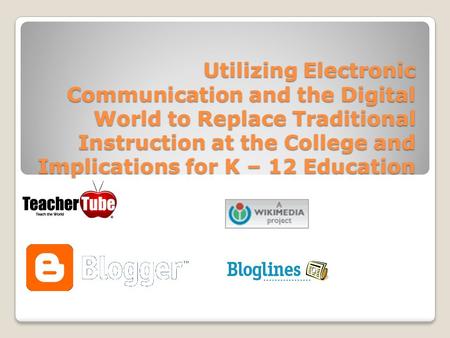 Utilizing Electronic Communication and the Digital World to Replace Traditional Instruction at the College and Implications for K – 12 Education.