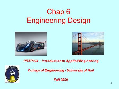 1 Chap 6 Engineering Design PREP004 – Introduction to Applied Engineering College of Engineering - University of Hail Fall 2009.