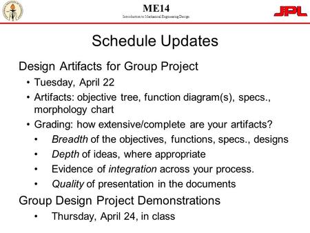 ME14 Introduction to Mechanical Engineering Design Schedule Updates Design Artifacts for Group Project Tuesday, April 22 Artifacts: objective tree, function.