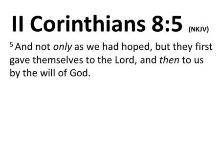 II Corinthians 8:5 (NKJV) 5 And not only as we had hoped, but they first gave themselves to the Lord, and then to us by the will of God.