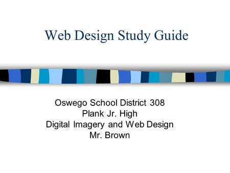 Web Design Study Guide Oswego School District 308 Plank Jr. High Digital Imagery and Web Design Mr. Brown.