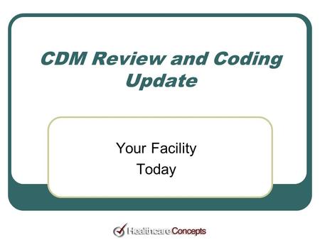 CDM Review and Coding Update Your Facility Today.