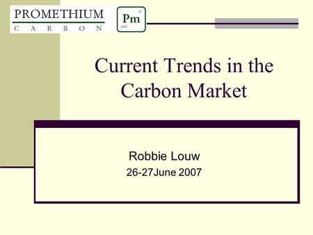 Current Trends in the Carbon Market Robbie Louw 26-27June 2007.