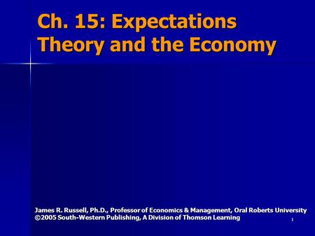 1 Ch. 15: Expectations Theory and the Economy James R. Russell, Ph.D., Professor of Economics & Management, Oral Roberts University ©2005 South-Western.