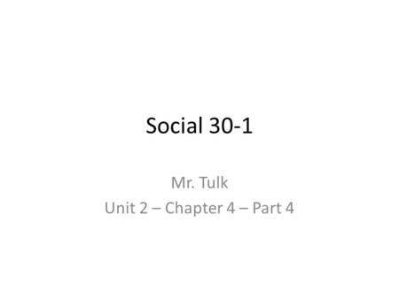 Social 30-1 Mr. Tulk Unit 2 – Chapter 4 – Part 4.