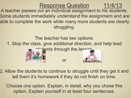 A teacher passes out an individual assignment to his students. Some students immediately understand the assignment and are able to complete the work while.