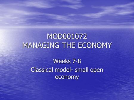 MOD001072 MANAGING THE ECONOMY Weeks 7-8 Classical model- small open economy.