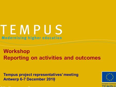 1 Workshop Reporting on activities and outcomes Tempus project representatives’ meeting Antwerp 6-7 December 2010.