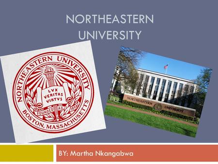 NORTHEASTERN UNIVERSITY BY: Martha Nkangabwa. CAMPUS SETTING  Urban  16,385 enrolled undergraduates  Large City.