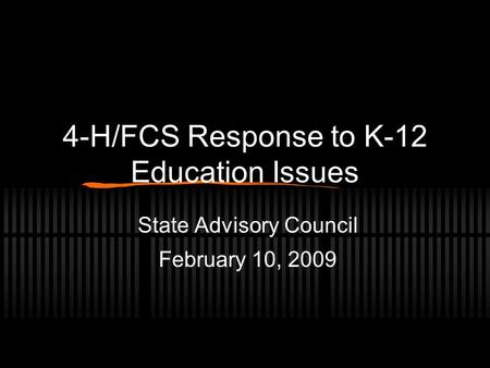 4-H/FCS Response to K-12 Education Issues State Advisory Council February 10, 2009.