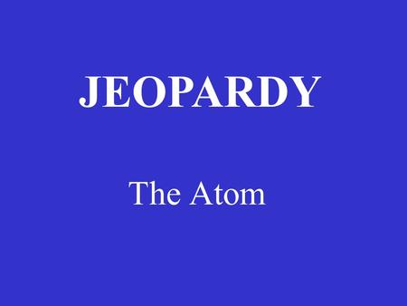 The Atom JEOPARDY History The Atom IsotopesNuclearChemistry I’m feeling lucky 100 200 300 400 500.