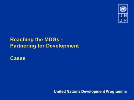 Reaching the MDGs - Partnering for Development Cases United Nations Development Programme.