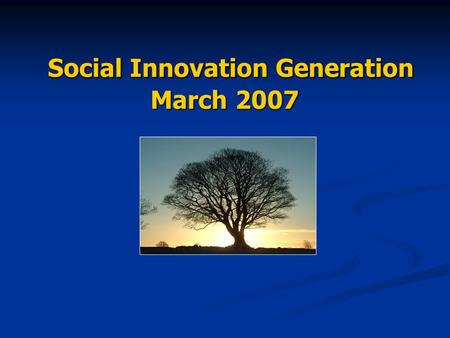 Social Innovation Generation March 2007 Social Innovation Generation March 2007.