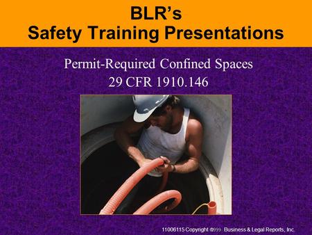 11006115 Copyright  Business & Legal Reports, Inc. BLR’s Safety Training Presentations Permit-Required Confined Spaces 29 CFR 1910.146.