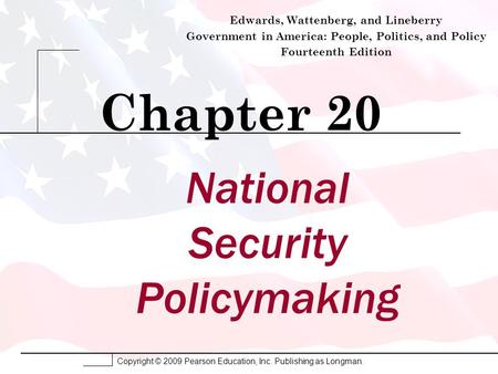 Copyright © 2009 Pearson Education, Inc. Publishing as Longman. National Security Policymaking Chapter 20 Edwards, Wattenberg, and Lineberry Government.