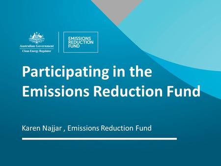 Participating in the Emissions Reduction Fund Karen Najjar, Emissions Reduction Fund.