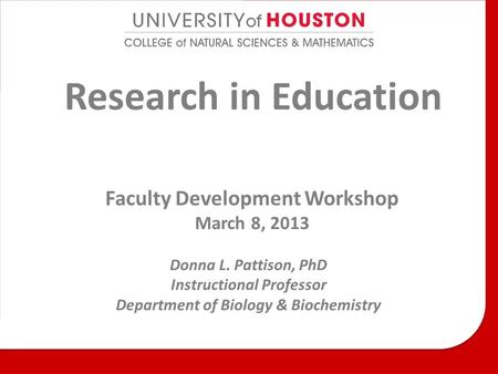 Research in Education Faculty Development Workshop March 8, 2013 Donna L. Pattison, PhD Instructional Professor Department of Biology & Biochemistry.