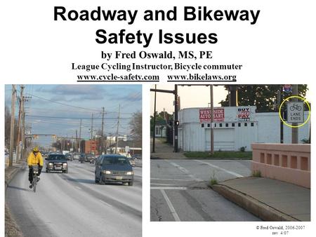 Roadway and Bikeway Safety Issues by Fred Oswald, MS, PE League Cycling Instructor, Bicycle commuter www.cycle-safety.com www.bikelaws.org © Fred Oswald,