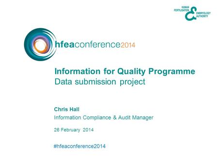 #hfeaconference2014 26 February 2014 Chris Hall Information Compliance & Audit Manager Data submission project Information for Quality Programme.