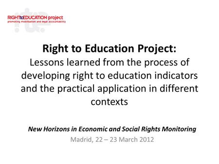 Right to Education Project: Lessons learned from the process of developing right to education indicators and the practical application in different contexts.